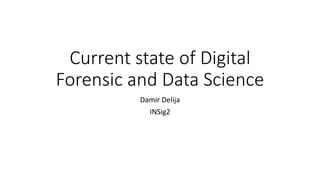 Current state of Digital
Forensic and Data Science
Damir Delija
INSig2
 