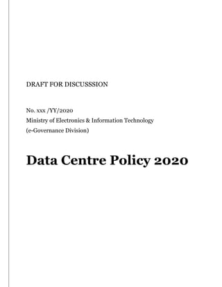 DRAFT FOR DISCUSSSION
No. xxx /YY/2020
Ministry of Electronics & Information Technology
(e-Governance Division)
Data Centre Policy 2020
 