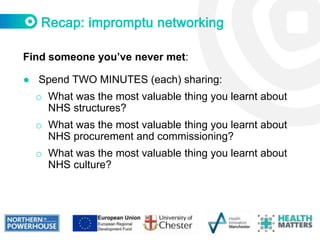 Find someone you’ve never met:
● Spend TWO MINUTES (each) sharing:
o What was the most valuable thing you learnt about
NHS...