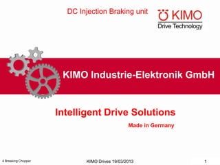 4 Breaking Chopper
KIMO Industrie-Elektronik GmbH
Intelligent Drive Solutions
Made in Germany
DC Injection Braking unit
KIMO Drives 19/03/2013 1
 