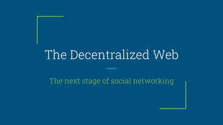 The Decentralized Web
The next stage of social networking
 