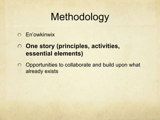 Methodology
En’owkinwix

One story (principles, activities,
essential elements)
Opportunities to collaborate and build upon what
already exists
 