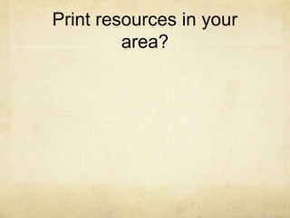 Print resources in your
         area?
 