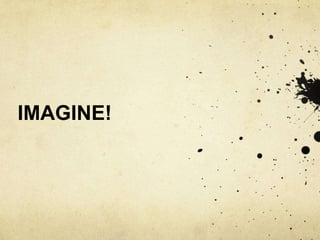 IMAGINE!
 
