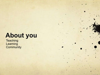 About you
Teaching
Learning
Community
 