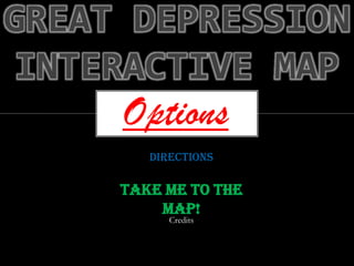 GREAT DEPRESSION
 INTERACTIVE MAP
     Options
        Directions

     Take me to the
         map!
           Credits
 