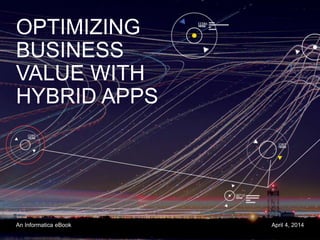 OPTIMIZING
BUSINESS
VALUE WITH
HYBRID APPS
An Informatica eBook April 4, 2014
 