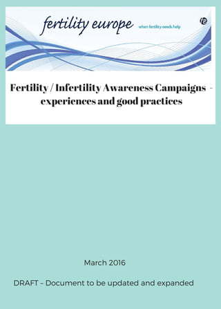 Fertility / Infertility Awareness Campaigns -
experiences and good practices
March 2016
DRAFT – Document to be updated and...