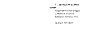 PT. SEPINGGAN SARANA
UTAMA
Pengelola B’ Square Sepinggan
Jl. Marsma R. Iswahyudi
Balikpapan, Kalimantan Timur
Up. Bapak Yahya Said
 