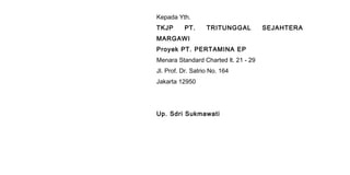 Kepada Yth.
TKJP PT. TRITUNGGAL SEJAHTERA
MARGAWI
Proyek PT. PERTAMINA EP
Menara Standard Charted lt. 21 - 29
Jl. Prof. Dr. Satrio No. 164
Jakarta 12950
Up. Sdri Sukmawati
 