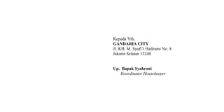 Kepada Yth,
GANDARIA CITY
Jl. KH. M. Syafi’i Hadzami No. 8
Jakarta Selatan 12240
Up. Bapak Syahroni
Koordinator Housekeeper
 