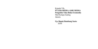 Kepada Yth,
PT.GRAMEDIA ASRI MEDIA
Pengelola Toko Buku Gramedia
Mall Kelapa Gading
Jakarta
Up. Bapak Bambang Saeto
SDM
 
