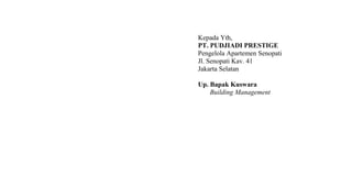 Kepada Yth,
PT. PUDJIADI PRESTIGE
Pengelola Apartemen Senopati
Jl. Senopati Kav. 41
Jakarta Selatan
Up. Bapak Kuswara
Building Management
 