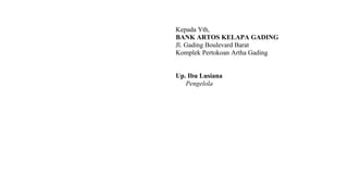 Kepada Yth,
BANK ARTOS KELAPA GADING
Jl. Gading Boulevard Barat
Komplek Pertokoan Artha Gading
Up. Ibu Lusiana
Pengelola
 
