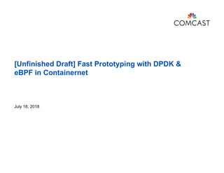 [Unfinished Draft] Fast Prototyping with DPDK &
eBPF in Containernet
July 18, 2018
 