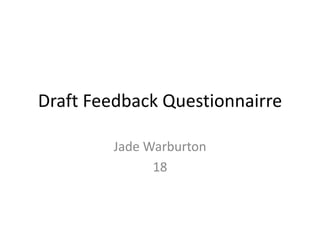 Draft Feedback Questionnairre
Jade Warburton
18
 