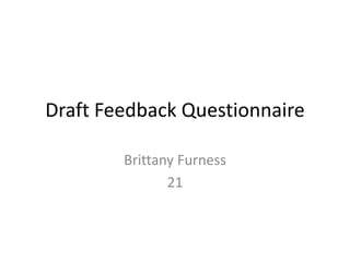 Draft Feedback Questionnaire
Brittany Furness
21
 