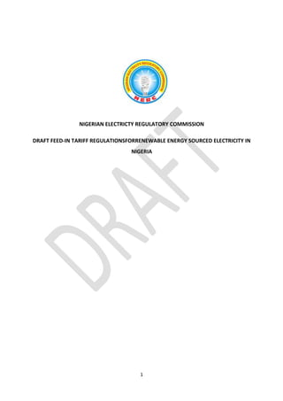 1
NIGERIAN ELECTRICTY REGULATORY COMMISSION
DRAFT FEED-IN TARIFF REGULATIONSFORRENEWABLE ENERGY SOURCED ELECTRICITY IN
NIGERIA
 
