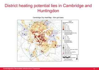District heating potential lies in Cambridge and
                    Huntingdon




Cambridgeshire Renewables Infrastructure Framework   13
 