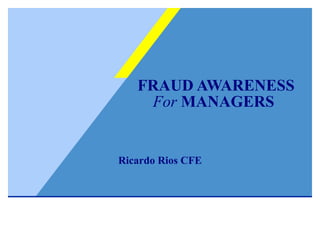 FRAUD AWARENESS   For  MANAGERS   Ricardo Rios CFE 