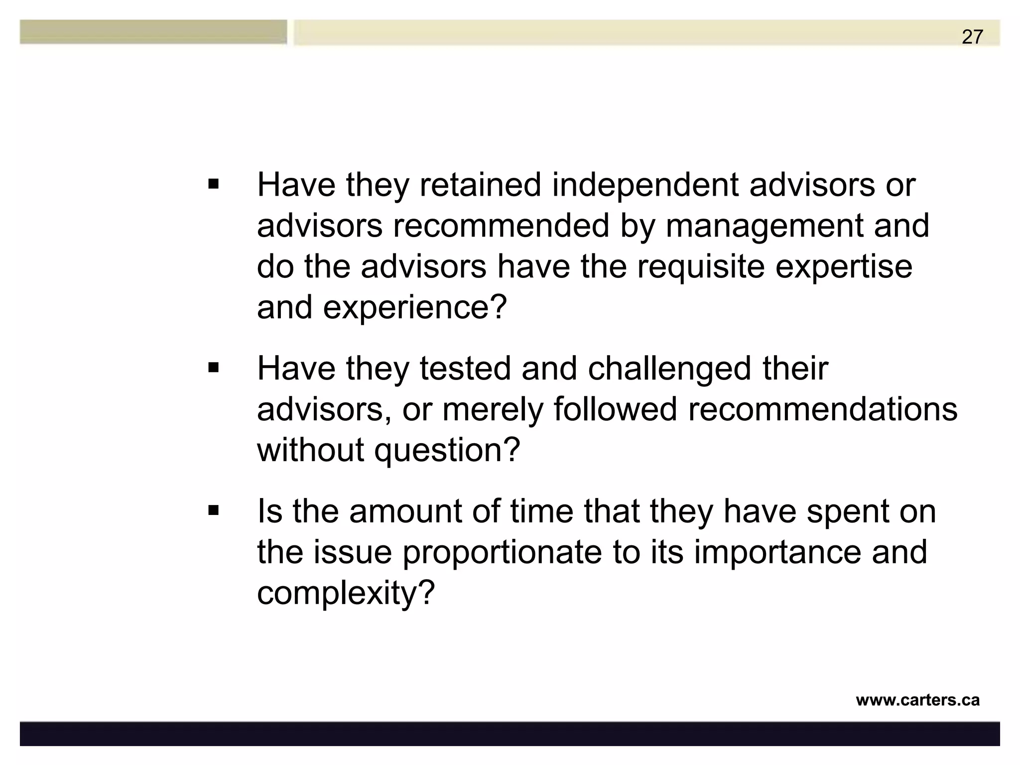 “Business Judgment Rule”: protects directors and senior officers against hindsight and second guessing by members and other stakeholdersi.e. The court will defer to the business expertise of the directors and will not interfere with reasonable business decisionsDirectors therefore need to ask themselves:Have they analyzed and understood the issue before them?26