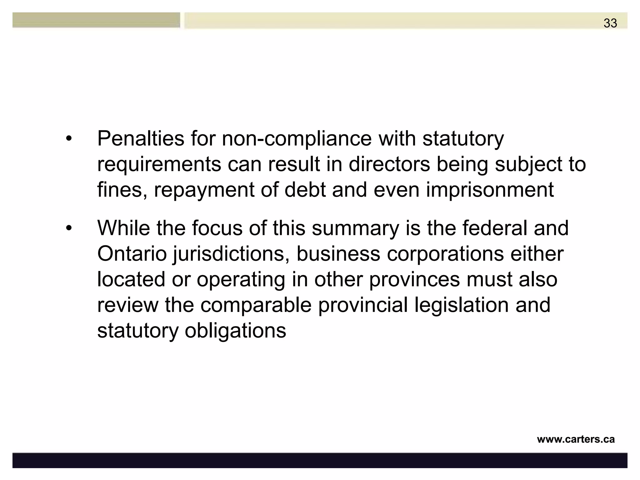 Offences are strict liability offences, meaning it is immaterial whether or not the directors intended that the corporation violate the statutory provisions in questionOnly defence that can be established is one of “due diligence”, which requires that the directors be able to prove to the satisfaction of a court that the directors have taken reasonable steps in the circumstances to ensure that the provisions of the Act in question could have been complied with 32
