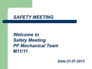 SAFETY MEETING
Welcome to
Safety Meeting
PF Mechanical Team
M11/11
Date:21.07.2013
 