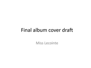 Final album cover draft

      Miss Lecointe
 
