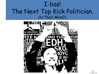 I-bas! The Next Top Kick Politician. (in Their Mind?) 
