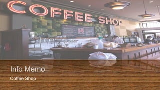 Info Memo
Coffee Shop
 