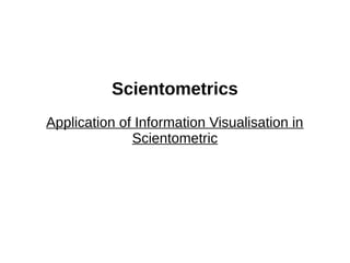 Scientometrics
Application of Information Visualisation in
Scientometric
 