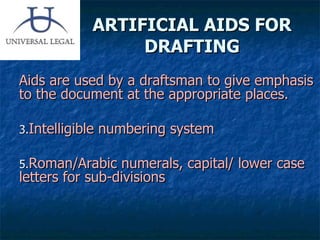 ARTIFICIAL AIDS FOR DRAFTING Aids are used by a draftsman to give emphasis to the document at the appropriate places.  Intelligible numbering system Roman/Arabic numerals, capital/ lower case letters for sub-divisions 