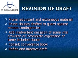 REVISION OF DRAFT Prune redundant and extraneous material Prune clauses drafted to guard against remote contingencies Add inadvertent omission of some vital provision or incomplete expression of some included clause Consult conveyance book Refine and improve draft 