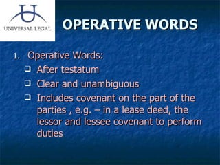OPERATIVE WORDS  Operative Words: After testatum Clear and unambiguous Includes covenant on the part of the parties , e.g. – in a lease deed, the lessor and lessee covenant to perform duties 