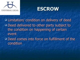 ESCROW Limitation/ condition on delivery of deed Deed delivered to other party subject to the condition on happening of certain event  Deed comes into force on fulfillment of the condition 