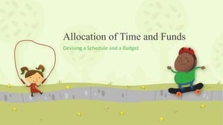 Allocation of Time and Funds
Devising a Schedule and a Budget
 