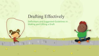 Drafting Effectively
Definitions and Suggested Guidelines in
Making and Editing a Draft
 