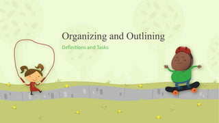 Organizing and Outlining
Definitions and Tasks
 