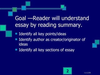 Goal —Reader will understand essay by reading summary. Identify all key points/ideas Identify author as creator/originator of ideas Identify all key sections of essay 