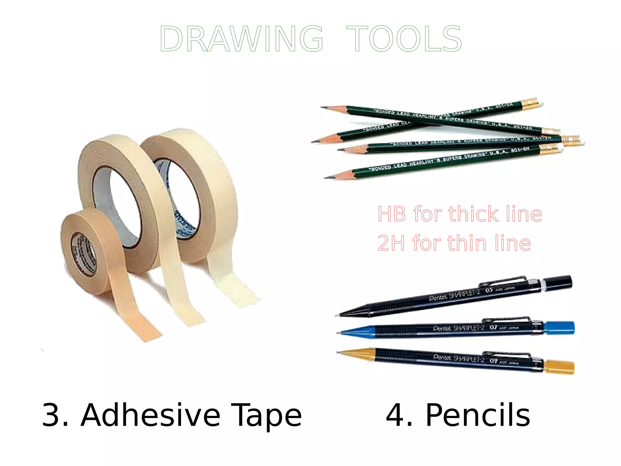 3. Adhesive Tape 4. Pencils
HB for thick line
2H for thin line
DRAWING TOOLS
 