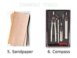 5. Sandpaper 6. Compass
DRAWING TOOLS
 