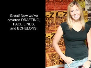 Great! Now we’ve covered DRAFTING, PACE LINES, and ECHELONS. 