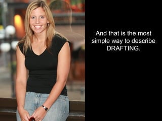 And that is the most simple way to describe DRAFTING. 