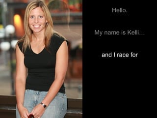 Hello. My name is Kelli… and I race for 