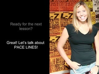 Ready for the next lesson? Great! Let’s talk about  PACE LINES! 