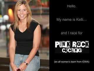 Hello. My name is Kelli… and I race for (an all women’s team from IOWA) Hello. My name is Kelli… and I race for 