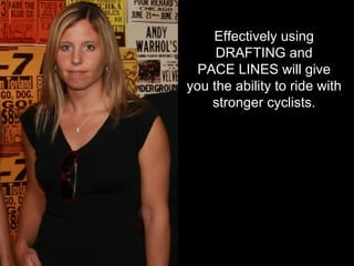 Effectively using DRAFTING and PACE LINES will give you the ability to ride with stronger cyclists. 
