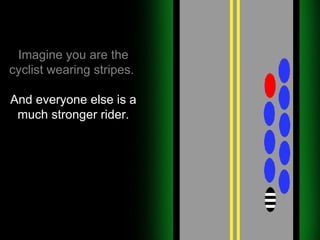 Imagine you are the cyclist wearing stripes.   And everyone else is a much stronger rider. 