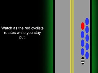 Watch as the red cyclists rotates while you stay put. 