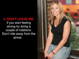 2. DON’T LEAVE EM, if you start feeling strong try doing a couple of rotations. Don’t ride away from the group.  